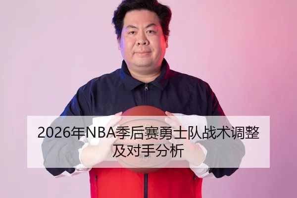 2026年NBA季后赛勇士队战术调整及对手分析