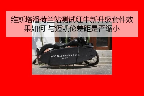 维斯塔潘荷兰站测试红牛新升级套件效果如何 与迈凯伦差距是否缩小