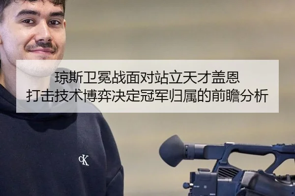 琼斯卫冕战面对站立天才盖恩 打击技术博弈决定冠军归属的前瞻分析