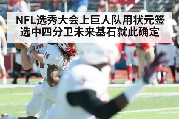 NFL选秀大会上巨人队用状元签选中四分卫未来基石就此确定